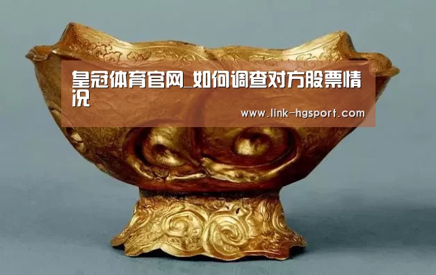 皇冠体育官网_如何调查对方股票情况(图3) 皇冠体育网址